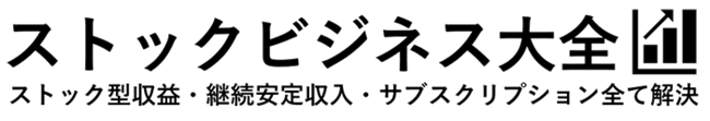 ストックビジネス大全【公式】ストックビジネスの副業・商材・フランチャイズ・個人・作り方・ストック型収入・フロー型収入解説大百科